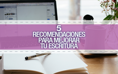 Sigue estas 5 recomendaciones para mejorar tu escritura