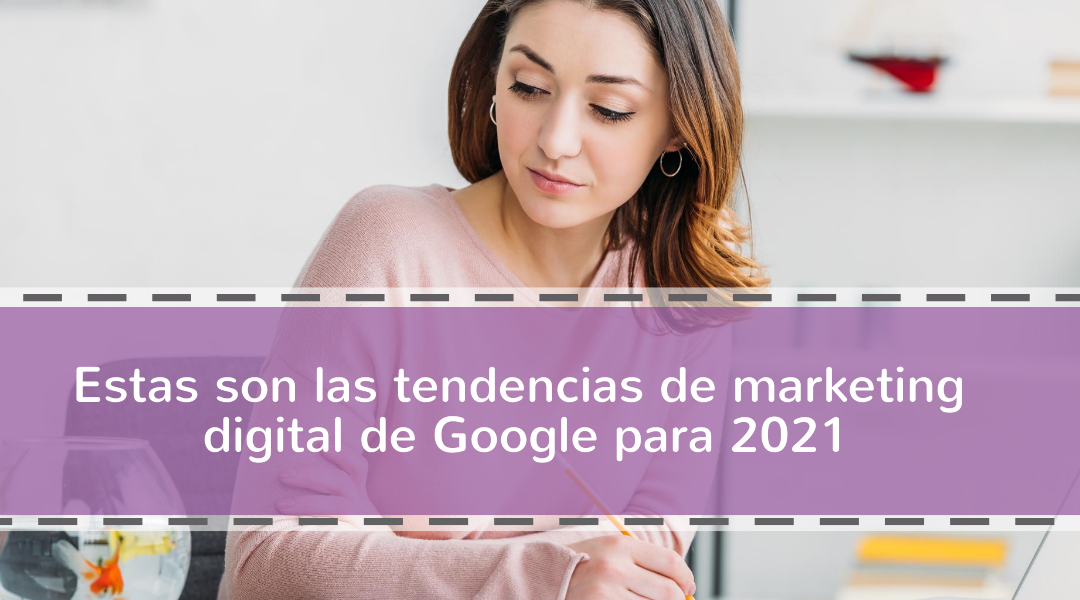 Estas son las tendencias de marketing digital de Google para 2021