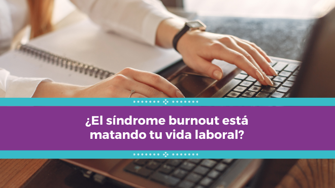 ¿El síndrome burnout está matando tu vida laboral?