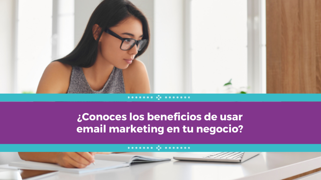 ¿Conoces los beneficios de usar email marketing en tu negocio?