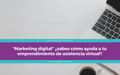 “Marketing digital” ¿sabes cómo ayuda a tu emprendimiento de asistencia virtual?