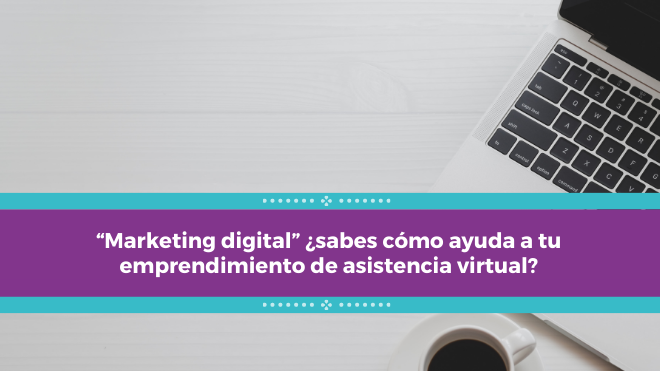 “Marketing digital” ¿sabes cómo ayuda a tu emprendimiento de asistencia virtual?